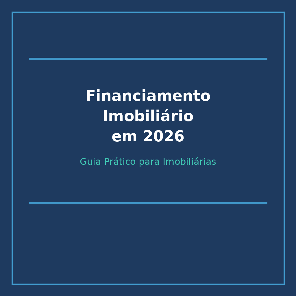 Financiamento Imobiliário em 2026: Guia Prático para Imobiliárias Orientarem Seus Clientes